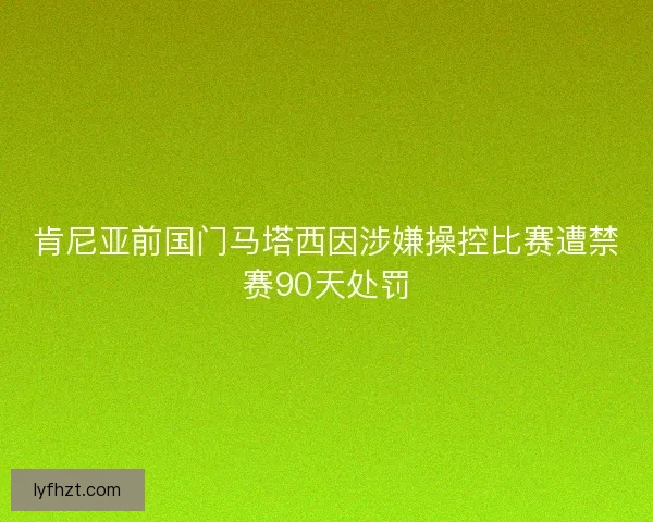 肯尼亚前国门马塔西因涉嫌操控比赛遭禁赛90天处罚