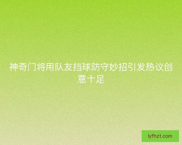 神奇门将用队友挡球防守妙招引发热议创意十足