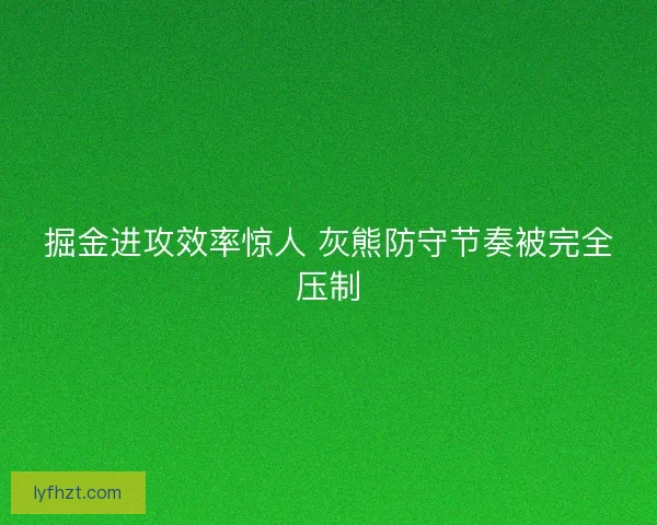 掘金进攻效率惊人 灰熊防守节奏被完全压制